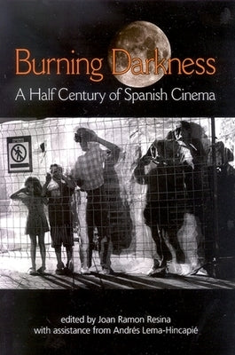 Burning Darkness: A Half Century of Spanish Cinema by Resina, Joan Ramon
