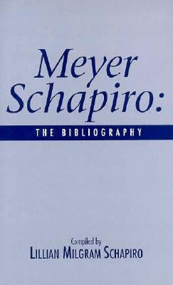 Meyer Shapiro: The Bibliography by Schapiro, Lillian Milgram
