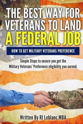 Veterans' Preference: The Best Way for Veterans to Land a Federal Job: How to get Military Veterans Preference... A Step by Step Guide by LeBlanc Mba, R. J.