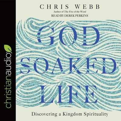 God-Soaked Life: Discovering a Kingdom Spirituality by Webb, Chris