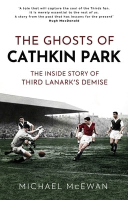 The Ghosts of Cathkin Park: The Inside Story of Third Lanark's Demise by McEwan, Michael