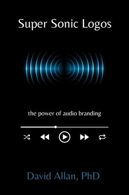 Super Sonic Logos: The Power of Audio Branding by Allan, David