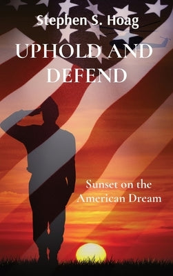 Uphold and Defend: Sunset on the American Dream by Hoag, Stephen S.