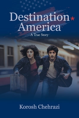 Destination America: A True Story by Chehrazi, Korosh