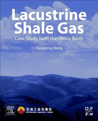 Lacustrine Shale Gas: Case Study from the Ordos Basin by Wang, Xiangzeng