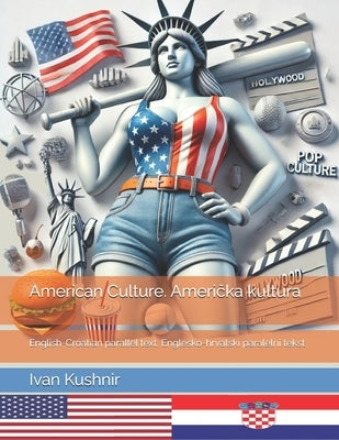 American Culture. Američka kultura: English-Croatian parallel text. Englesko-hrvatski paralelni tekst by Kushnir, Ivan