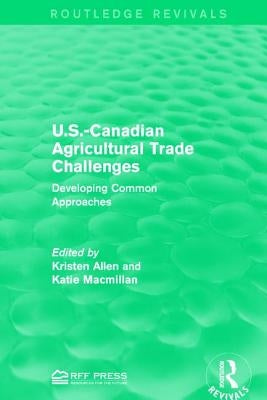 U.S.-Canadian Agricultural Trade Challenges: Developing Common Approaches by Allen, Kristen