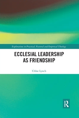 Ecclesial Leadership as Friendship by Lynch, Chloe