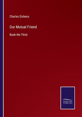 Our Mutual Friend: Book the Third by Dickens, Charles
