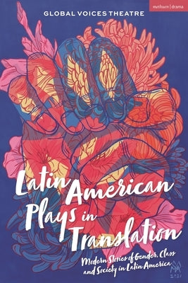 Latin American Plays in Translation: Modern Stories of Gender, Class and Society in Latin America by Chang, Zhui Ning