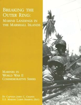 Breaking the Outer Ring: Marine Landings in the Marshall Islands by Chapin, Usmcr (Ret ). Captain John C.