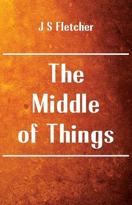 The Middle of Things by Fletcher, J. S.