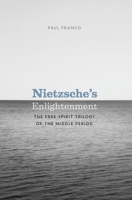 Nietzsche's Enlightenment: The Free-Spirit Trilogy of the Middle Period by Franco, Paul