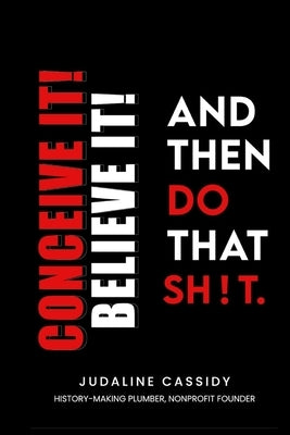 Conceive It! Believe It! and Then Do That Sh!t. by Cassidy, Judaline