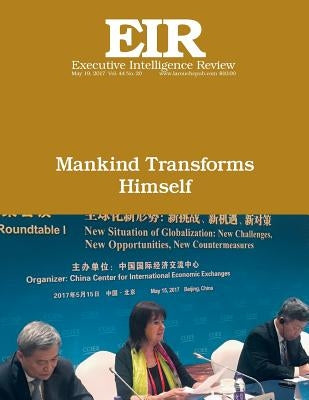 Mankind Transforms Himself: Executive Intelligence Review; Volume 44, Issue 20 by Larouche Jr, Lyndon H.