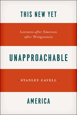 This New Yet Unapproachable America: Lectures After Emerson After Wittgenstein by Cavell, Stanley