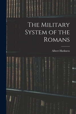 The Military System of the Romans by Harkness, Albert