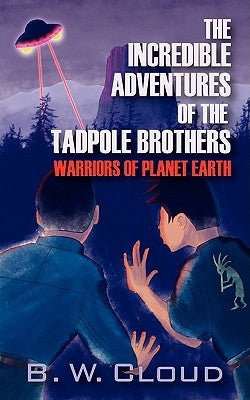 The Incredible Adventures of the Tadpole Brothers: Warriors of Planet Earth by Cloud, B. W.