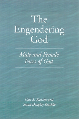 The Engendering God: Male and Female Faces of God by Raschke, Carl a.