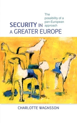 Security in a Greater Europe: The Possibility of a Pan-European Approach by Wagnsson, Charlotte