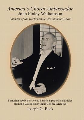 America's Choral Ambassador: John Finley Williamson by Beck, Joseph G.