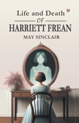 Life and Death of Harriett Frean by Sinclair, May