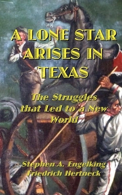 A Lone Star Arises in Texas: The Struggles that Led to a New World by Engelking, Stephen A.