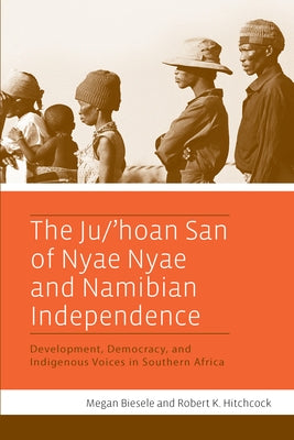 The Ju/'Hoan San of Nyae Nyae and Namibian Independence: Development, Democracy, and Indigenous Voices in Southern Africa by Biesele, Megan