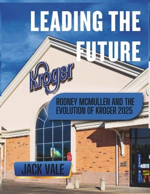 Leading the Future: Rodney McMullen and the Evolution of Kroger (2025) by Vale, Jack