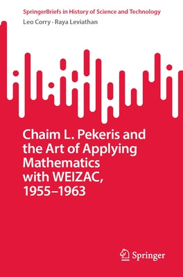 Chaim L. Pekeris and the Art of Applying Mathematics with Weizac, 1955-1963 by Corry, Leo