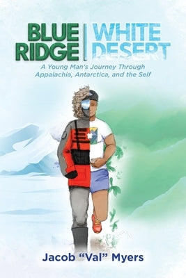 Blue Ridge - White Desert: A Young Man's Journey Through Appalachia, Antarctica, and the Self by Myers, Jacob Val