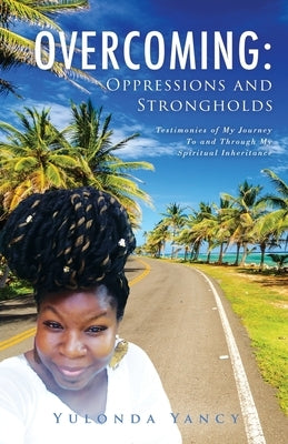 Overcoming: Testimonies of My Journey To and Through My Spiritual Inheritance by Yancy, Yulonda