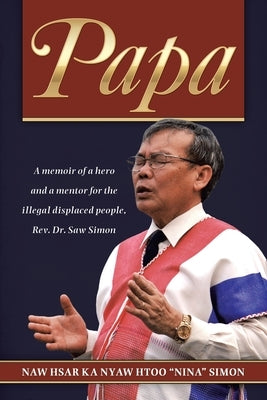 Papa: A Memoir of a Hero and a Mentor for the Illegal Displaced People, Rev. Dr. Saw Simon by Simon, Naw Hsar Ka Nyaw Htoo