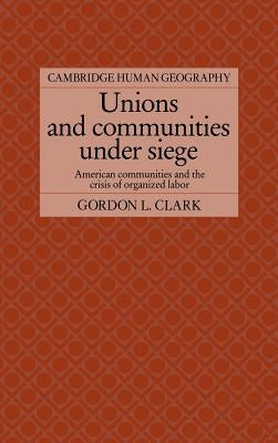 Unions and Communities Under Siege by Clark, Gordon L.