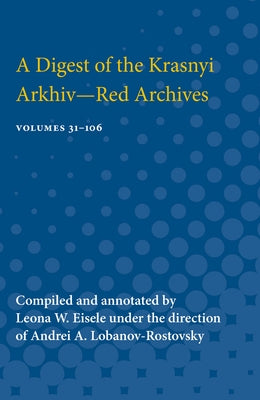 A Digest of the Krasnyi Arkhiv--Red Archives: Volumes 31-106 by Eisele, Leona