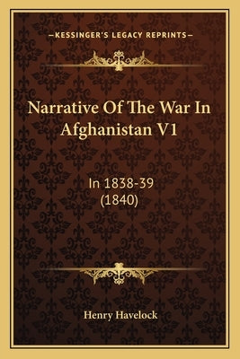 Narrative of the War in Afghanistan V1: In 1838-39 (1840) by Havelock, Henry