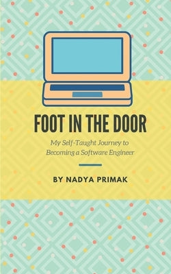 Foot in the Door: My Self-Taught Journey Becoming a Software Engineer by Primak, Nadya