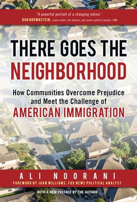 There Goes the Neighborhood: How Communities Overcome Prejudice and Meet the Challenge of American Immigration by Noorani, Ali
