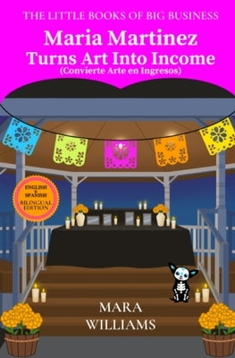 Maria Martinez Turns Art Into Income: Bilingual Edition - English & Spanish by Williams, Mara