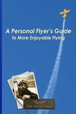 A Personal Flyer's Guide to More Enjoyable Flying by Koch, David C.