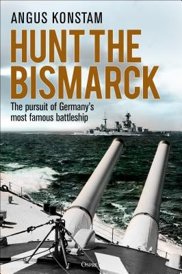 Hunt the Bismarck: The Pursuit of Germany's Most Famous Battleship by Konstam, Angus