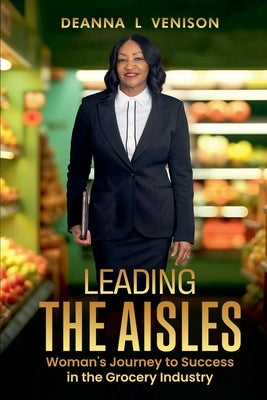 Leading The Aisles; Woman's Journey to Success in the Grocery Industry by Venison, Deanna
