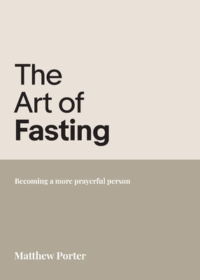 The Art of Fasting: Becoming a more prayerful person by Porter, Matthew