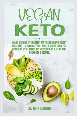 Vegan Keto: Vegan Diet and Intermittent Fasting for Rapid Weight Loss, Reset and Cleanse Your Body, Nutrion Guide for Beginners wi by Tortora, John