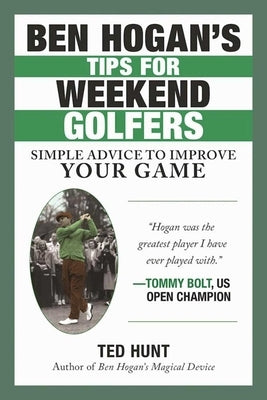 Ben Hogan's Tips for Weekend Golfers: Simple Advice to Improve Your Game by Hunt, Ted