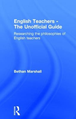 English Teachers - The Unofficial Guide: Researching the Philosophies of English Teachers by Marshall, Bethan