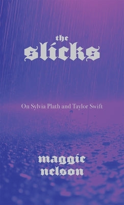 The Slicks: On Sylvia Plath and Taylor Swift by Nelson, Maggie
