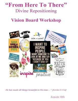 From Here To There: Divine Repositioning / Vision Board Workshop: Vision Board Workshop by Mills, Kenyette