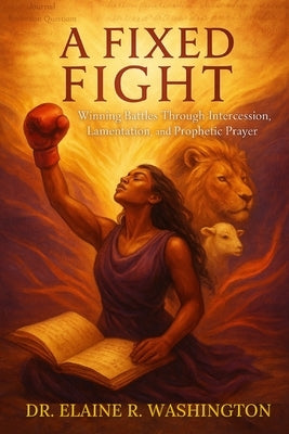 A Fixed Fight: Winning Battles Through Intercession, Lamentation, and Prophetic Prayer by Washington, Elaine R.