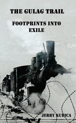 The Gulag Trail: Footprints into Exile by Kubica, Jerry